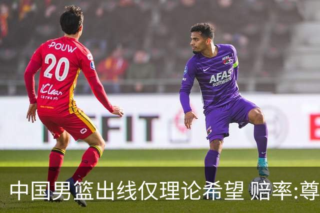 中国男篮出线仅理论希望 赔率:尊严战恐输10分
