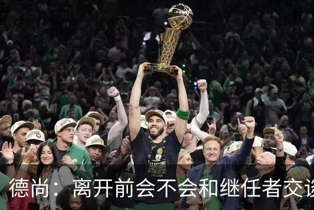 德尚：离开前会不会和继任者交谈？这就要看他需不需要了